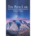 The Path I Am: Poetic Lessons in Spiritual, Mental and Emotional Healing