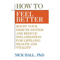 How to Feel Better: Boost Your Immune System and Reduce Inflammation for Lifelong Health and Vitality