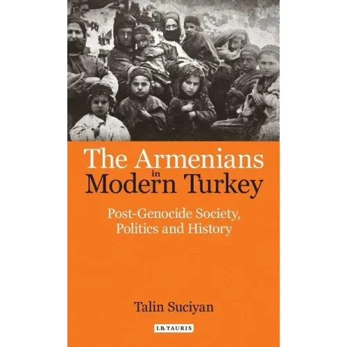 The Armenians in Modern Turkey: Post-Genocide Society, Politics and History
