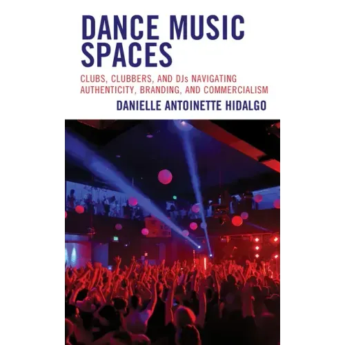 Dance Music Spaces: Clubs, Clubbers, and DJs Navigating Authenticity, Branding, and Commercialism