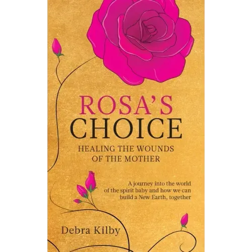 Rosa's Choice: A journey to the world of the spirit baby and how we can build a New Earth, together