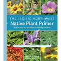 The Pacific Northwest Native Plant Primer: 225 Plants for an Earth-Friendly Garden