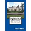 How to Buy Foreclosures: Buying Foreclosed Homes for Sale in Wisconsin: Buying Foreclosures the Secrets to Find & Finance Foreclosed Houses in Wiscons