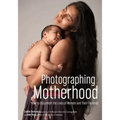 Photographing Motherhood: How to Document the Lives of Women and Their Families