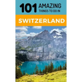 101 Amazing Things to Do in Switzerland: Switzerland Travel Guide