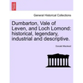 Dumbarton, Vale of Leven, and Loch Lomond: Historical, Legendary, Industrial and Descriptive.