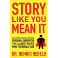 Story Like You Mean It: How to Build and Use Your Personal Narrative to Illustrate Who You Really Are