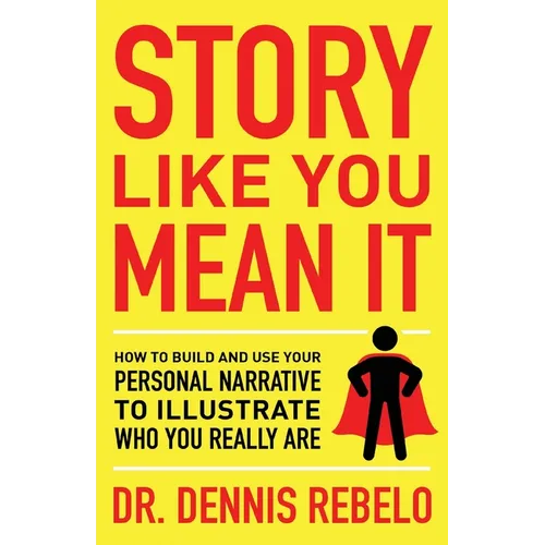 Story Like You Mean It: How to Build and Use Your Personal Narrative to Illustrate Who You Really Are