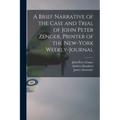 A Brief Narrative of the Case and Trial of John Peter Zenger, Printer of the New-York Weekly-journal