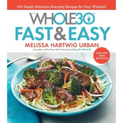 The Whole30 Fast & Easy Cookbook: 150 Simply Delicious Everyday Recipes for Your Whole30
