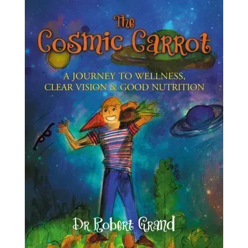 The Cosmic Carrot: A Journey to Wellness, Clear Vision & Good Nutrition