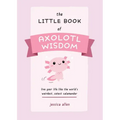 The Little Book of Axolotl Wisdom: Live Your Life Like the World's Weirdest, Cutest Salamander