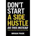 Don't Start a Side Hustle!: Work Less, Earn More, and Live Free