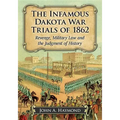 The Infamous Dakota War Trials of 1862: Revenge, Military Law and the Judgment of History