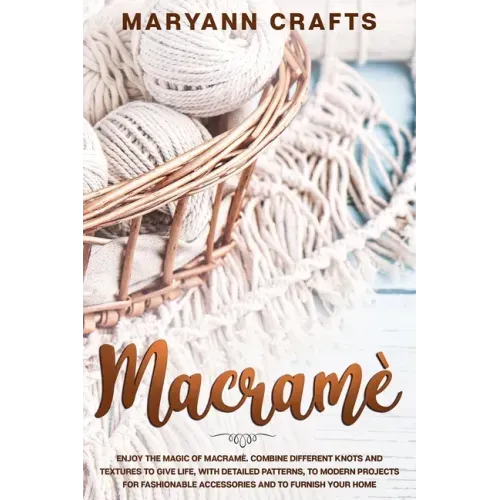 Macramè: Enjoy The Magic Of Macramè. Combine Different Knots And Textures To Give Life, With Detailed Patterns, To Modern