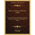 Harry S. Truman, in His Own Words: A Collection of Selected Interviews, Diaries, Personal Memoranda and Presidential Papers
