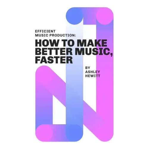 Efficient Music Production: How To Make Better Music, Faster