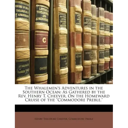 The Whalemen's Adventures in the Southern Ocean: As Gathered by the REV. Henry T. Cheever, on the Homeward Cruise of the Commodore Preble.