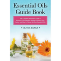 Essential Oils Guide Book: The Complete Reference Guide to Essential Oil Remedies, Recipes, History, Uses, Safety, and How to Choose the Best Essentia