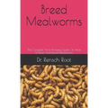 Breed Mealworms: The Complete And Amazing Guide On How To Raise And Breed Mealworms