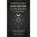 Todo lo que Querías Saber Sobre la Telepatía y las Auras: 2 Libros en 1 - Guía de Telepatía en Español, La Guía Completa de Auras en Español