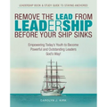 Remove the Lead from Leadership Before Your Ship Sinks: Empowering Today'S Youth to Become Powerful and Outstanding Leaders God'S Way!