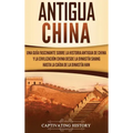 Antigua China: Una guía fascinante sobre la historia antigua de China y la civilización china desde la dinastía Shang hasta la caída de la dinastía Ha