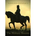 The Military Maxims: An essential volume of Napoleon's wisdom on the art of war