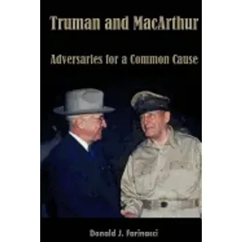 Truman and MacArthur: Adversaries for a Common Cause