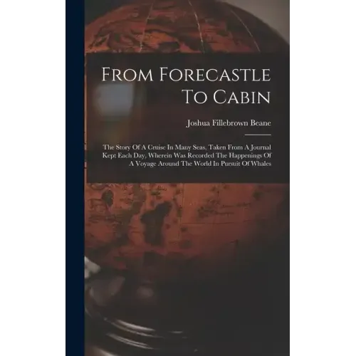 From Forecastle To Cabin: The Story Of A Cruise In Many Seas, Taken From A Journal Kept Each Day, Wherein Was Recorded The Happenings Of A Voyag