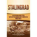 Stalingrad: A Captivating Guide to the Battle of Stalingrad and Its Impact on World War II