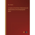 A Treatise on the Chronic Inflammation and Displacements of the Unimpregnated Uterus