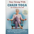 Stay Strong with Chair Yoga for Seniors Over 60: The Ultimate Guide to Feeling Younger, Stronger, and Healthier with Just 10 Minutes a Day - Home Exer