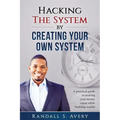 Hacking The System by Creating Your Own System: A practical guide to making your money count while building wealth