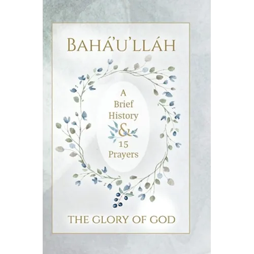 Bahá'u'lláh - The Glory of God - A Brief History & 15 Prayers: (Illustrated Bahai Prayer Book)