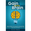 Gain a Better Brain: How to Retrain Your Brain to Learn Anything Faster, Unleash Its Full Potential and Keep Your Mind Sharp at Any Age