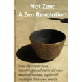 Not Zen: A Zen Revolution: How the mysterious transmission of some old men was interrupted; explained mostly in their own words