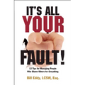 It's All Your Fault!: 12 Tips for Managing People Who Blame Others for Everything