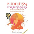 Buddhism: Buddhism For Beginners: How To Go From Beginner To Monk And Master Your Mind