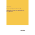 Pestalozzi and Pestalozzianism: Life, Educational Principles, and Methods of John Henry Pestalozzi