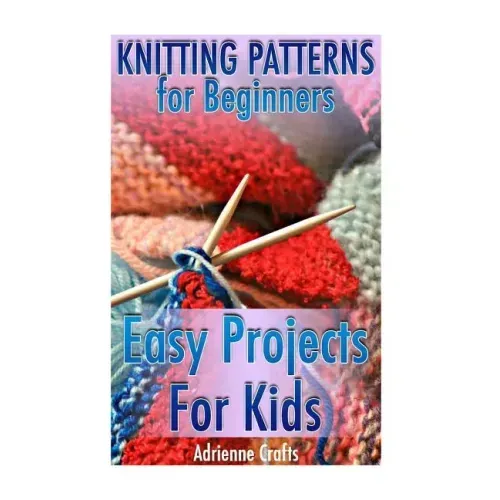 Knitting Patterns for Beginners: Easy Projects For Kids: (Crochet Patterns, Crochet Stitches)
