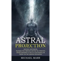 Astral Projection: Ultimate Guide Master to the Art of Lucid Dreaming and Discover Your Own Expanding Consciousness (Experience Lucid Dre