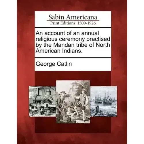 An Account of an Annual Religious Ceremony Practised by the Mandan Tribe of North American Indians.