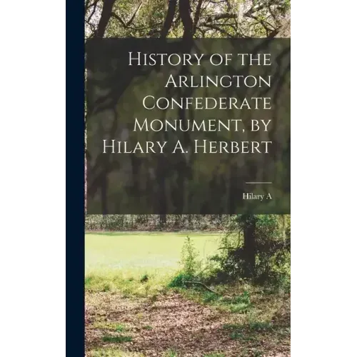 History of the Arlington Confederate Monument, by Hilary A. Herbert