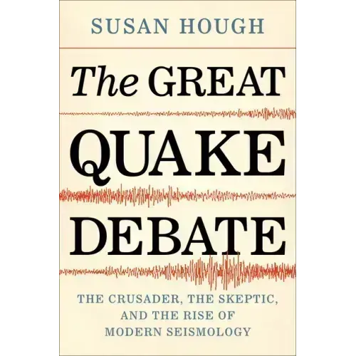The Great Quake Debate: The Crusader, the Skeptic, and the Rise of Modern Seismology