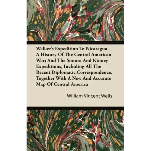 Walker's Expedition To Nicaragua - A History Of The Central American War; And The Sonora And Kinney Expeditions, Including All The Recent Diplomatic C