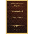 Philip Goes Forth: A Play in Three Acts