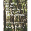 Amazing Bigfoot Encounters of West Coast North America: Alaska, British Columbia, California, Oregon and Washington