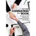 Consulting in a Book: The Ultimate Desk Reference for Consulting Engineers and Scientists