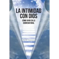 La Intimidad con Dios: Cómo Vivir en Lo Sobrenatural
